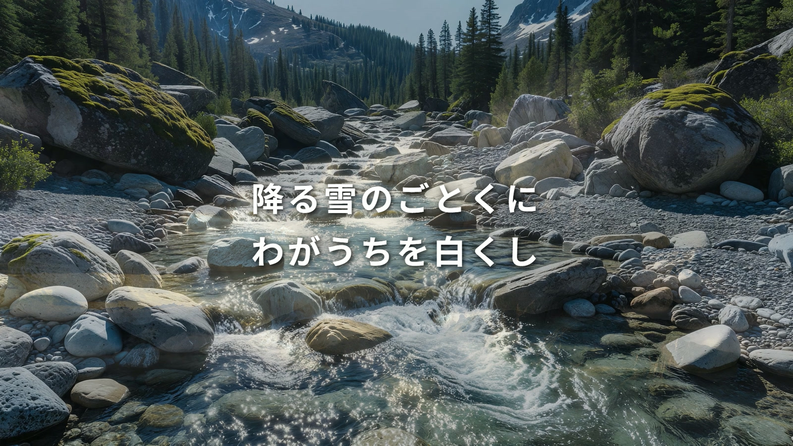 山あいの清流に『降る雪のごとくに わがうちを白くし』という賛美の歌詞が重なる画面